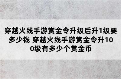 穿越火线手游赏金令升级后升1级要多少钱 穿越火线手游赏金令升100级有多少个赏金币